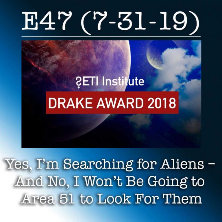 E47 7-31-19 Yes, I’m Searching for Aliens – And No, I Won’t Be Going to Area 51 to Look For Them
