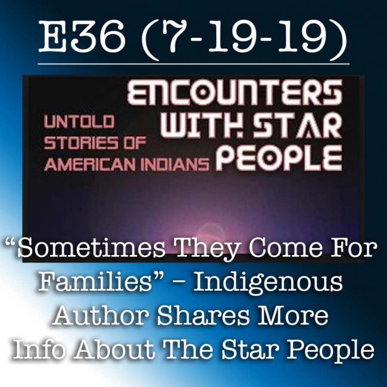 E36 7-19-19 “Sometimes They Come For Families” – Indigenous Author Shares More Info About The Star People