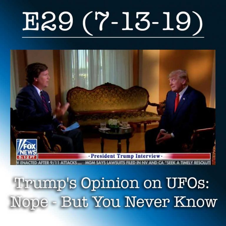 E29 7-13-19 Trump’s Opinion on UFOs: Nope – But You Never Know