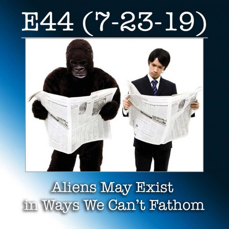 E44 7-23-19 Aliens May Exist in Ways We Can’t Fathom