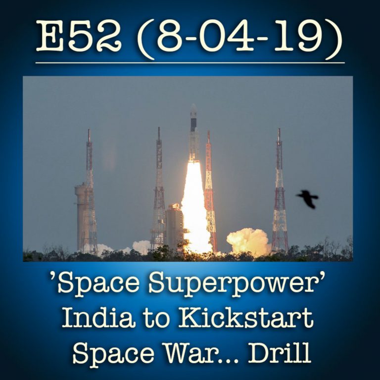 E52 8-4-19 ‘Space Superpower’ India to Kickstart Space War