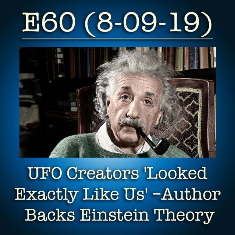 E60 8-9-19 UFO Creators ‘Looked Exactly Like Us’ Author Backs Einstein Theory