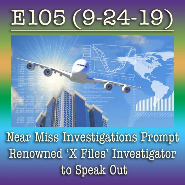 E105 9-24-19 Near Miss Investigations Prompt Renowned ‘X Files’ Investigator to Speak Out