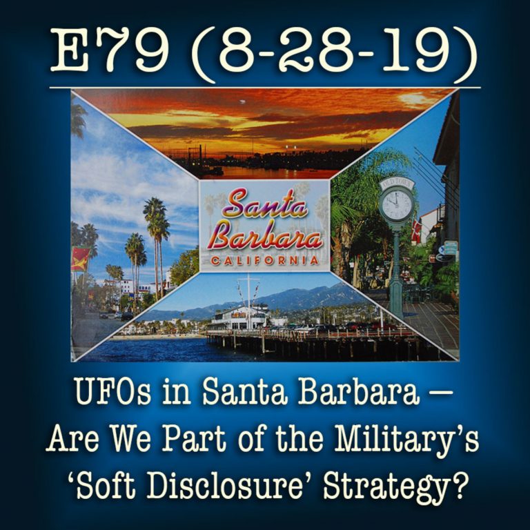 E79 8-28-19-UFOs in Santa Barbara ― Are We Part of the Military’s ‘Soft Disclosure’ Strategy?