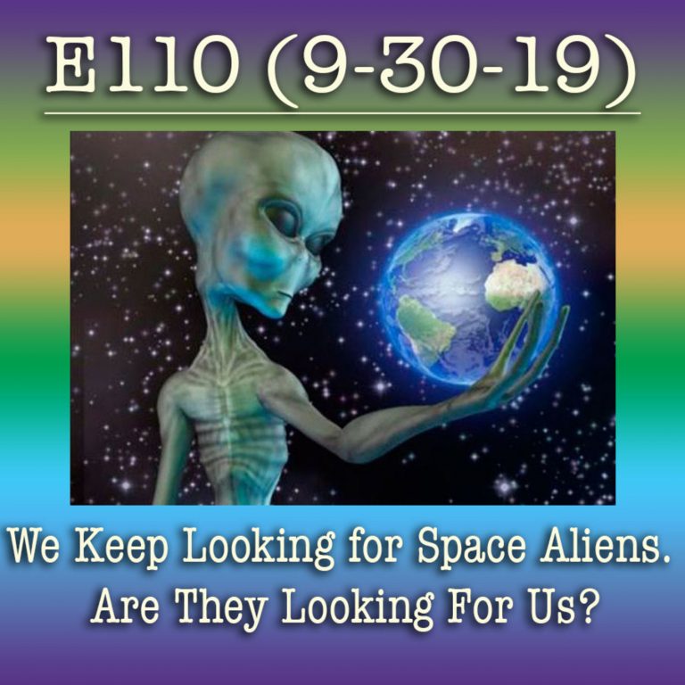 E110 9-30-19 We Keep Looking for Space Aliens. Are They Looking For Us?