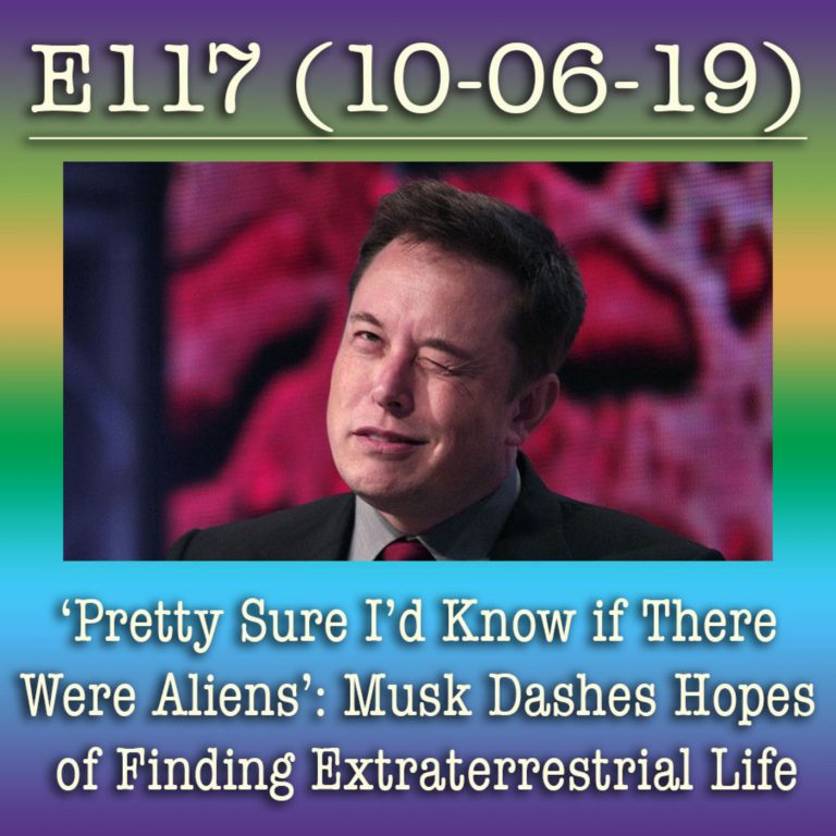 E117 10-6-19 ‘Pretty Sure I’d Know if There Were Aliens’: Musk Dashes Hopes of Finding Extraterrestrial Life